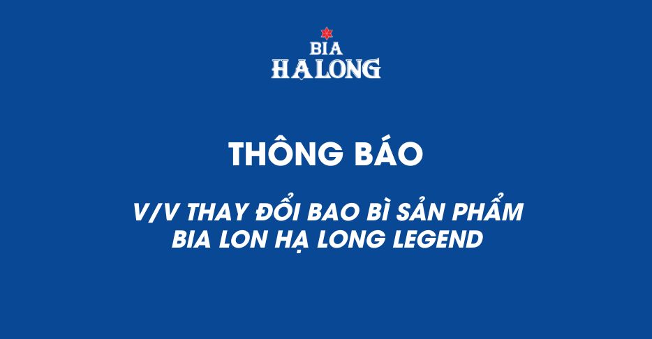 THÔNG BÁO THAY ĐỔI BAO BÌ SẢN PHẨM BIA LON HẠ LONG LEGEND